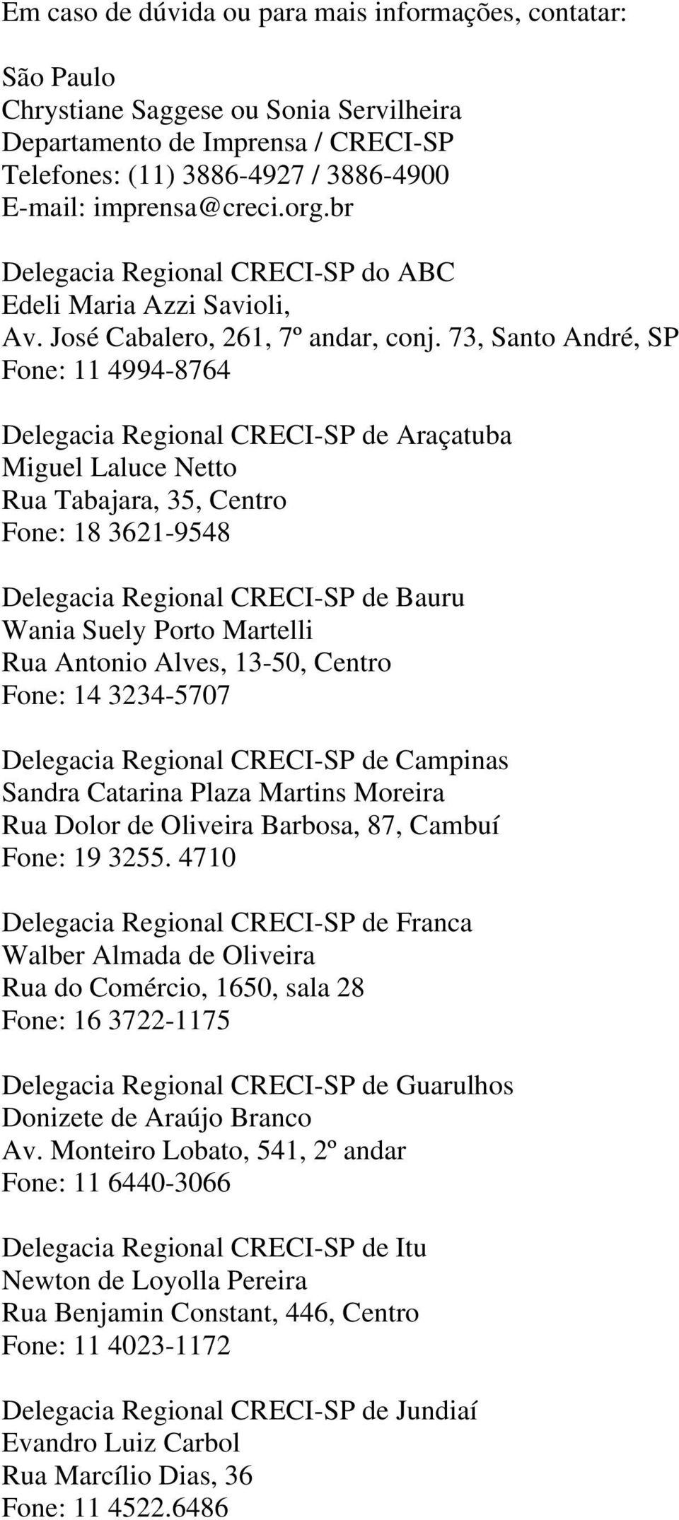 73, Santo André, SP Fone: 11 4994-8764 Delegacia Regional CRECI-SP de Araçatuba Miguel Laluce Netto Rua Tabajara, 35, Centro Fone: 18 3621-9548 Delegacia Regional CRECI-SP de Bauru Wania Suely Porto