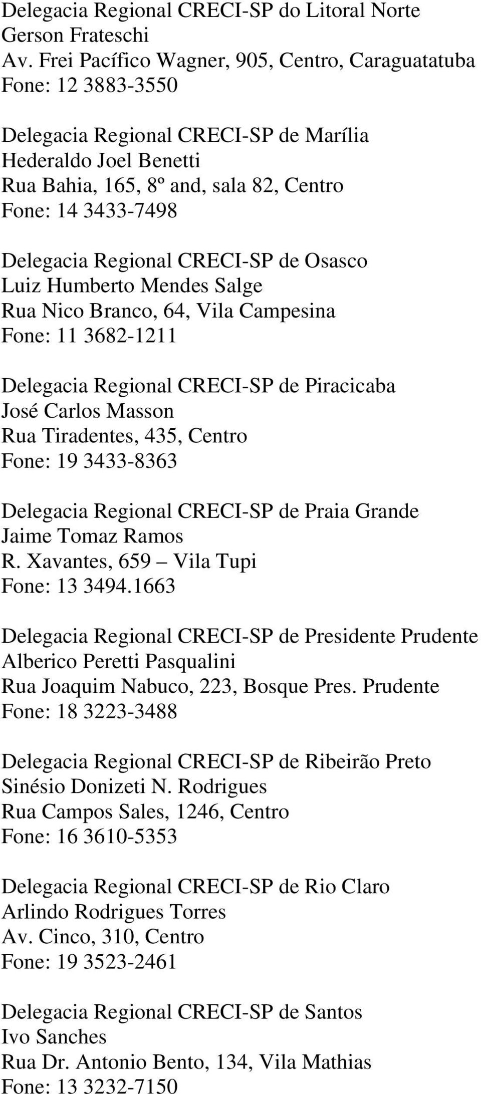 Regional CRECI-SP de Osasco Luiz Humberto Mendes Salge Rua Nico Branco, 64, Vila Campesina Fone: 11 3682-1211 Delegacia Regional CRECI-SP de Piracicaba José Carlos Masson Rua Tiradentes, 435, Centro