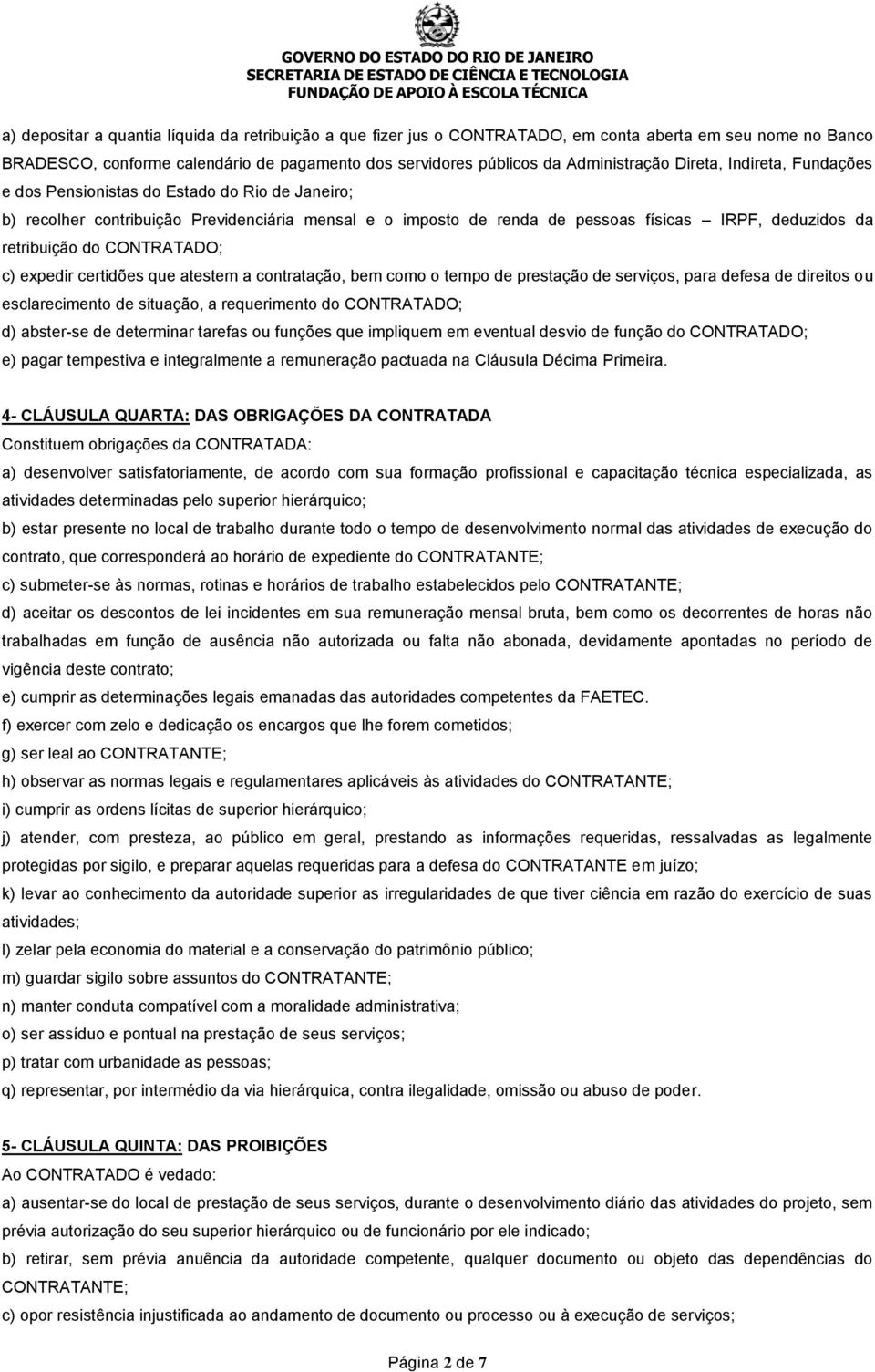 CONTRATADO; c) expedir certidões que atestem a contratação, bem como o tempo de prestação de serviços, para defesa de direitos ou esclarecimento de situação, a requerimento do CONTRATADO; d)