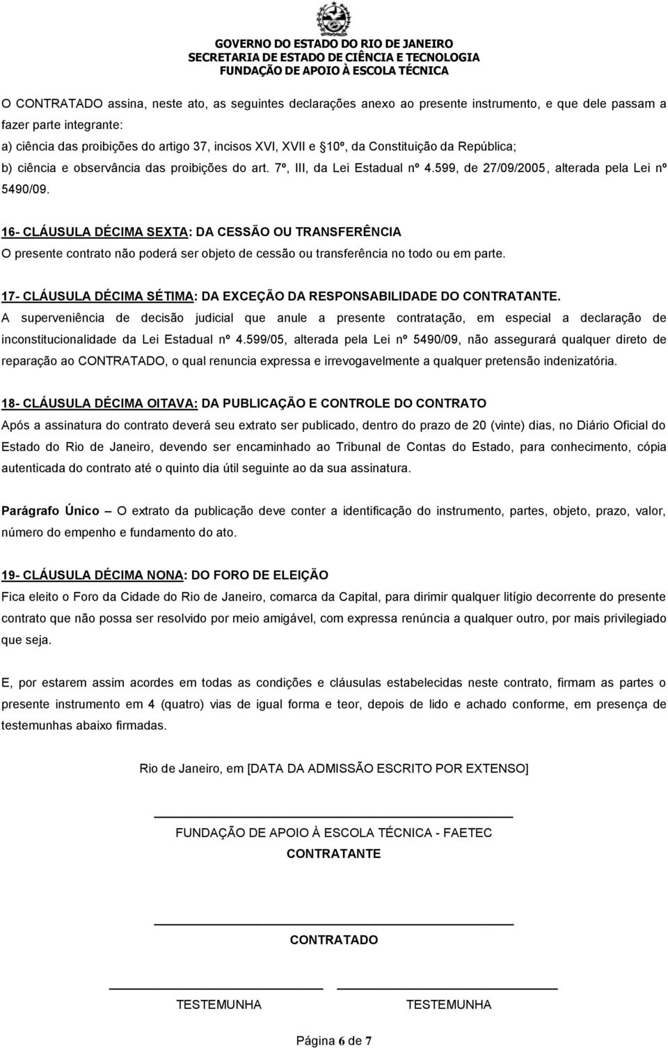 16- CLÁUSULA DÉCIMA SEXTA: DA CESSÃO OU TRANSFERÊNCIA O presente contrato não poderá ser objeto de cessão ou transferência no todo ou em parte.