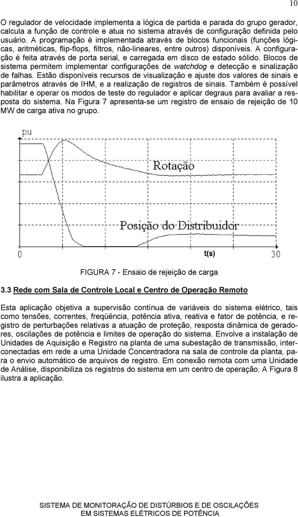 A configuração é feita através de porta serial, e carregada em disco de estado sólido. Blocos de sistema permitem implementar configurações de watchdog e detecção e sinalização de falhas.