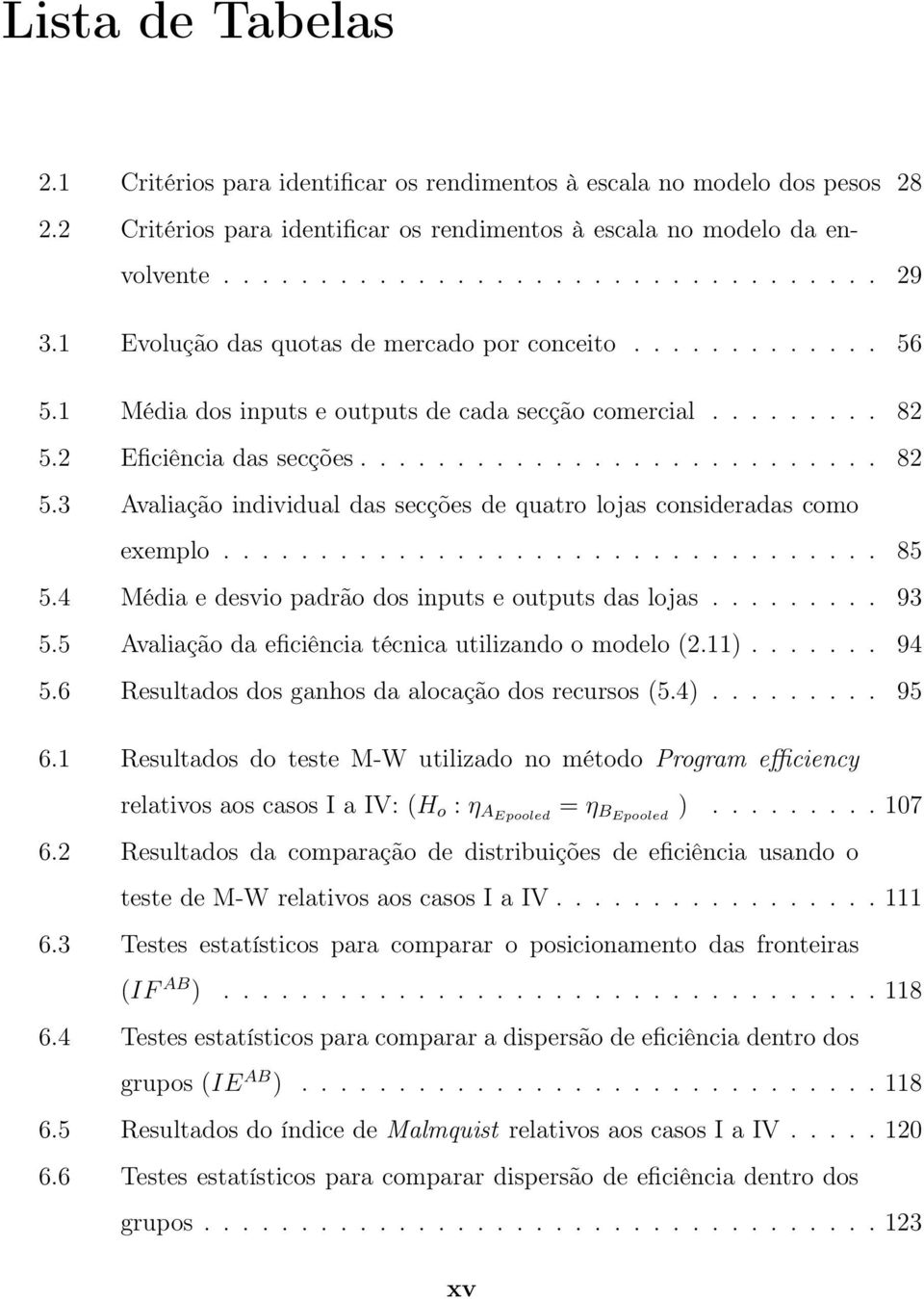 2 Eficiência das secções........................... 82 5.3 Avaliação individual das secções de quatro lojas consideradas como exemplo.................................. 85 5.