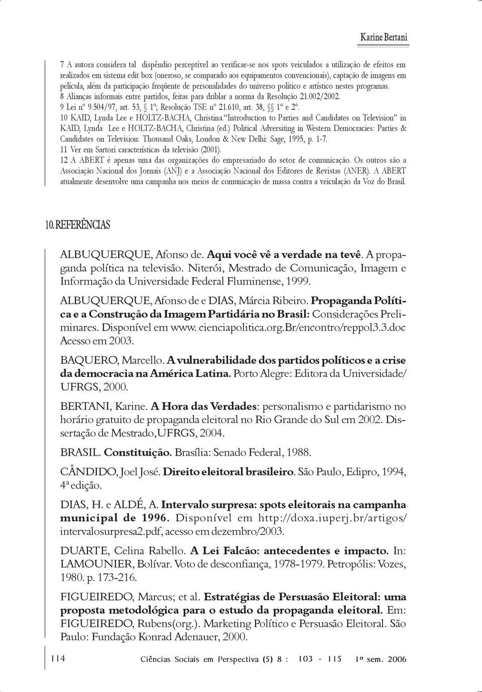 8 Alianças informais entre partidos, feitas para driblar a norma da Resolução 21.002/2002. 9 Lei nº 9.504/97, art. 53, 1º; Resolução TSE nº 21.610, art. 38, 1º e 2º.