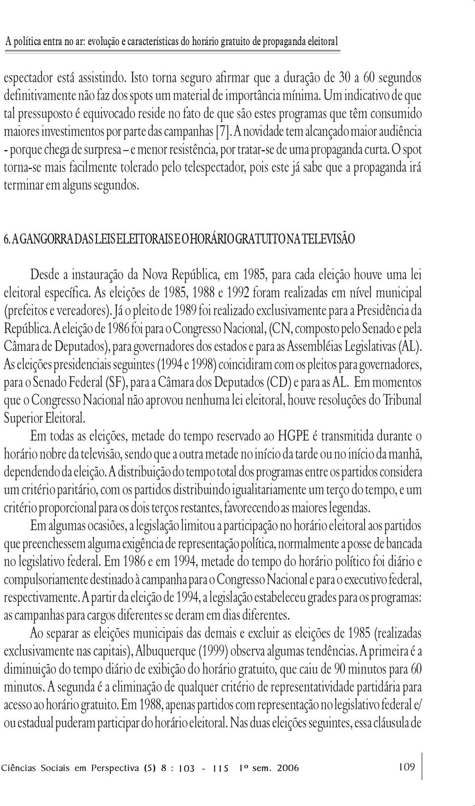 Um indicativo de que tal pressuposto é equivocado reside no fato de que são estes programas que têm consumido maiores investimentos por parte das campanhas [7].