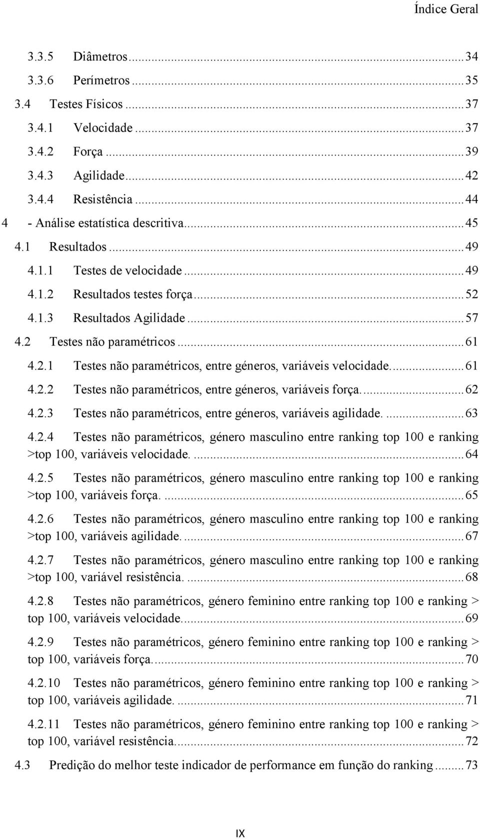 .. 61 4.2.1 Testes não paramétricos, entre géneros, variáveis velocidade.... 61 4.2.2 Testes não paramétricos, entre géneros, variáveis força.... 62 4.2.3 Testes não paramétricos, entre géneros, variáveis agilidade.