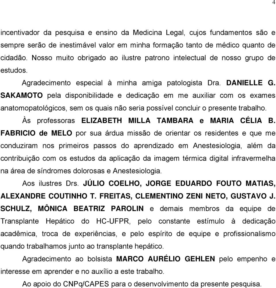 SAKAMOTO pela disponibilidade e dedicação em me auxiliar com os exames anatomopatológicos, sem os quais não seria possível concluir o presente trabalho.