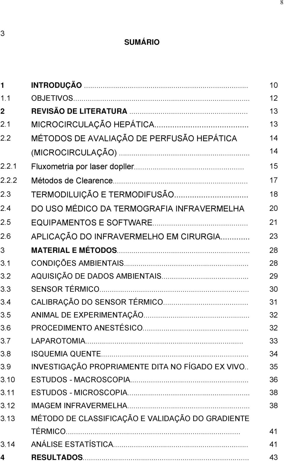 6 APLICAÇÃO DO INFRAVERMELHO EM CIRURGIA... 23 3 MATERIAL E MÉTODOS... 28 3.1 CONDIÇÕES AMBIENTAIS... 28 3.2 AQUISIÇÃO DE DADOS AMBIENTAIS... 29 3.3 SENSOR TÉRMICO... 30 3.