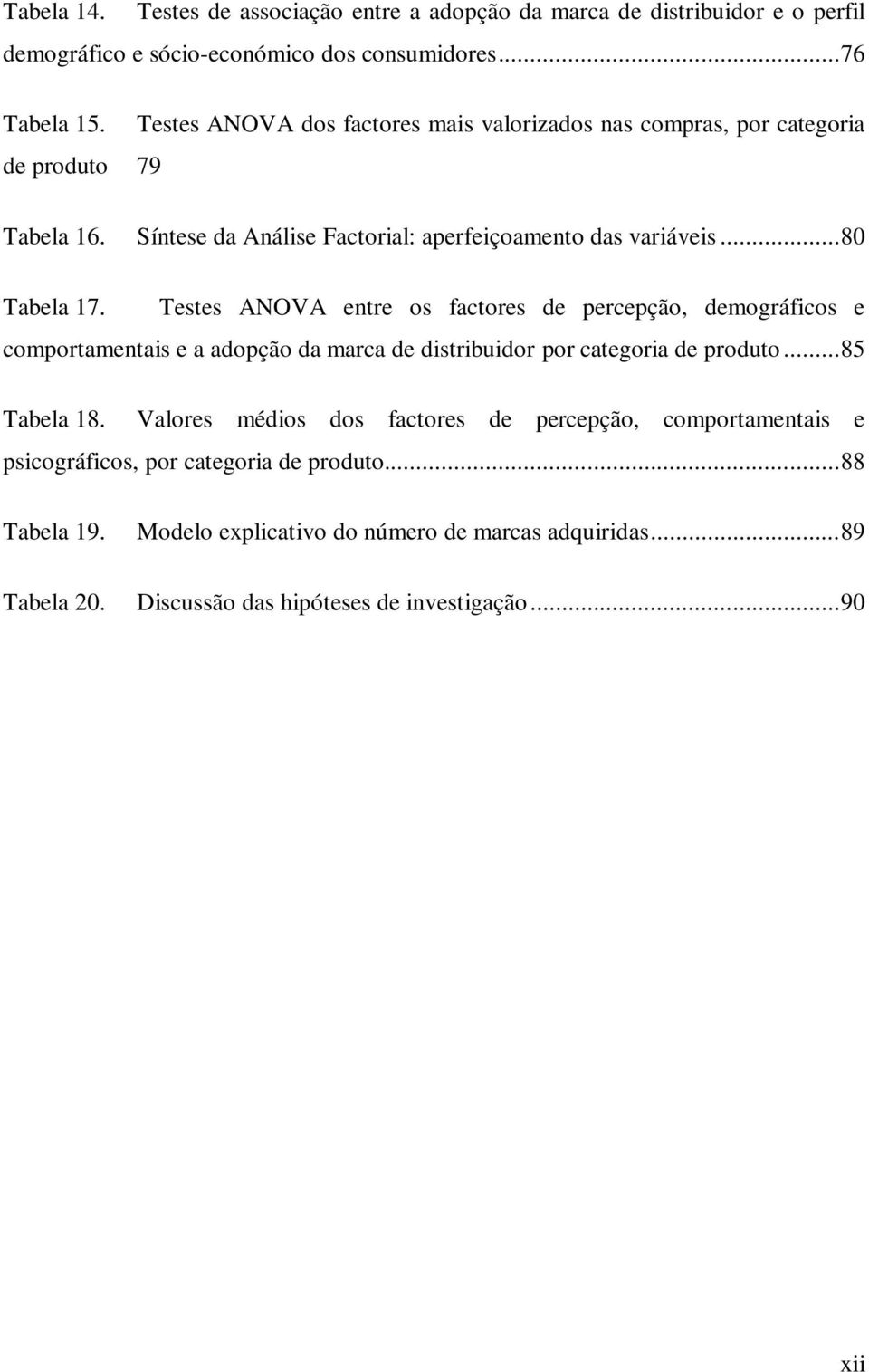 Testes ANOVA entre os factores de percepção, demográficos e comportamentais e a adopção da marca de distribuidor por categoria de produto... 85 Tabela 18.