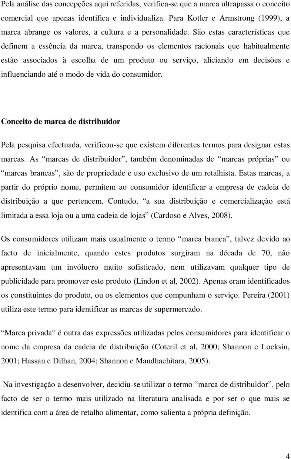 São estas características que definem a essência da marca, transpondo os elementos racionais que habitualmente estão associados à escolha de um produto ou serviço, aliciando em decisões e