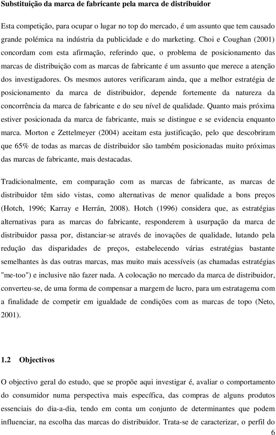 Choi e Coughan (2001) concordam com esta afirmação, referindo que, o problema de posicionamento das marcas de distribuição com as marcas de fabricante é um assunto que merece a atenção dos