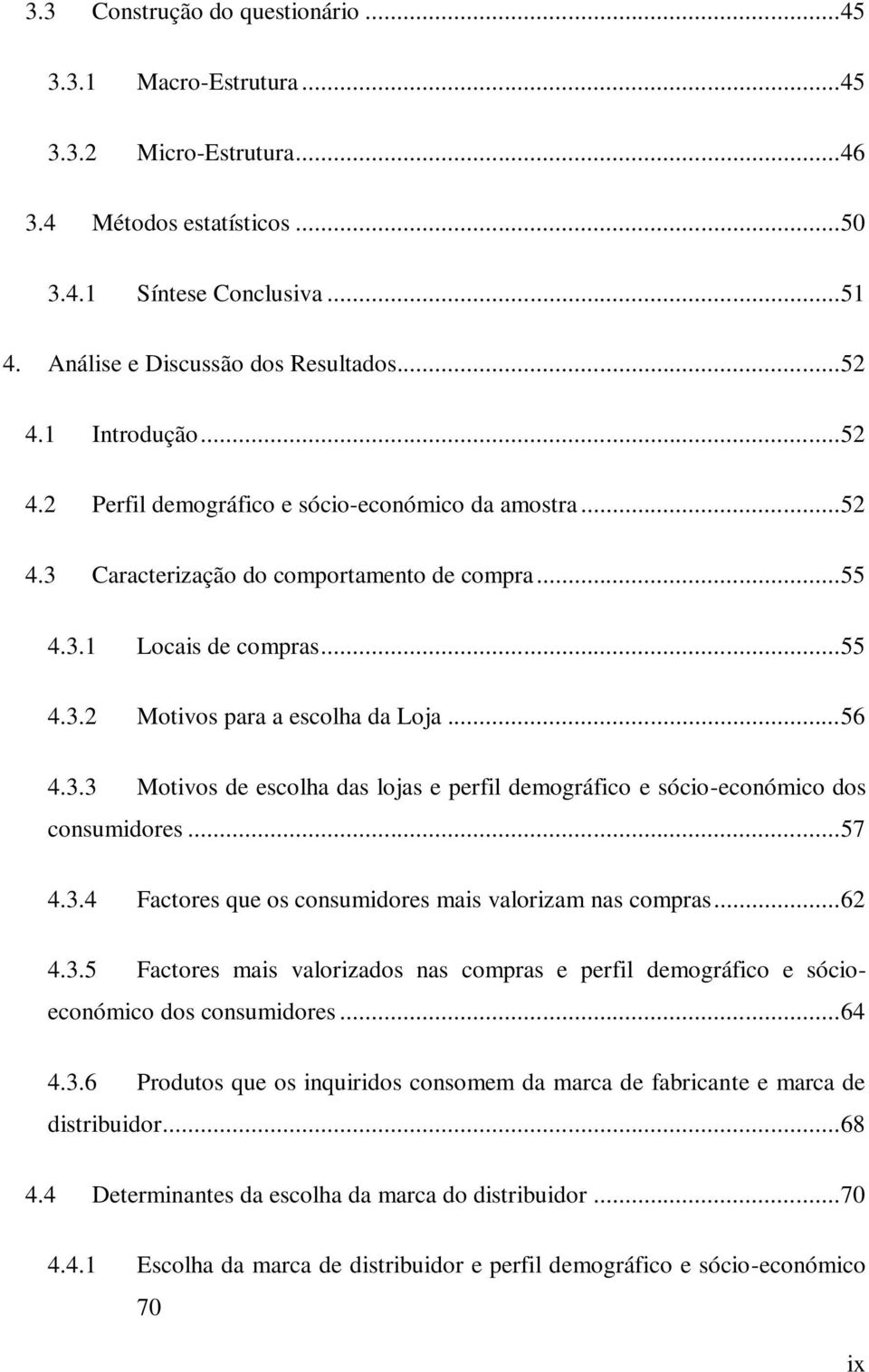 .. 56 4.3.3 Motivos de escolha das lojas e perfil demográfico e sócio-económico dos consumidores... 57 4.3.4 Factores que os consumidores mais valorizam nas compras... 62 4.3.5 Factores mais valorizados nas compras e perfil demográfico e sócioeconómico dos consumidores.