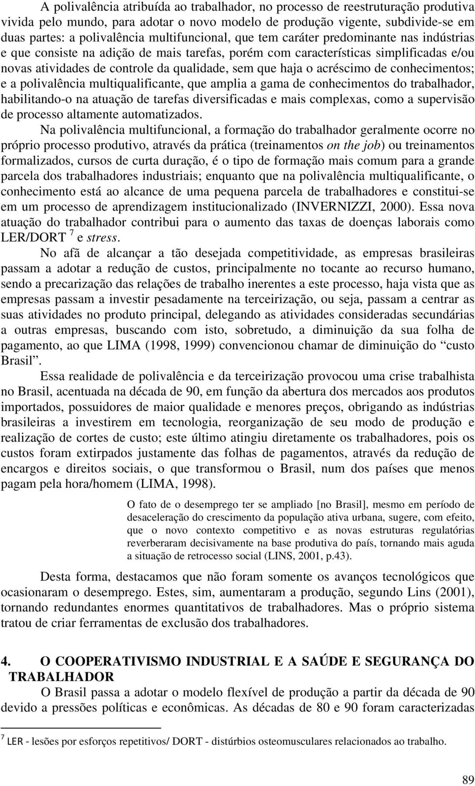 haja o acréscimo de conhecimentos; e a polivalência multiqualificante, que amplia a gama de conhecimentos do trabalhador, habilitando-o na atuação de tarefas diversificadas e mais complexas, como a