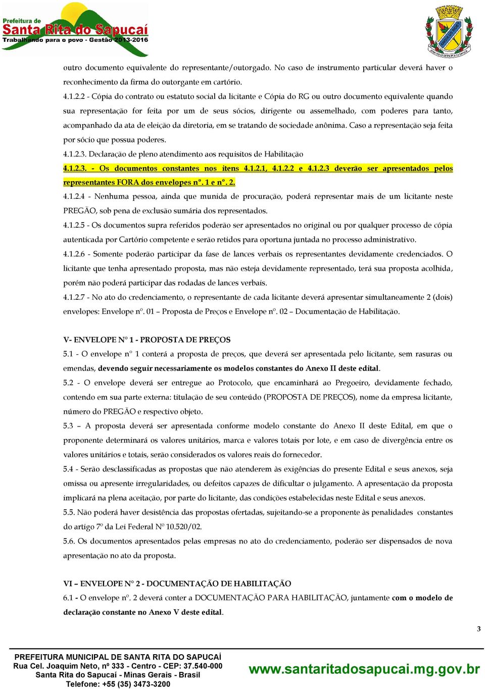 tanto, acompanhado da ata de eleição da diretoria, em se tratando de sociedade anônima. Caso a representação seja feita por sócio que possua poderes. 4.1.2.3.