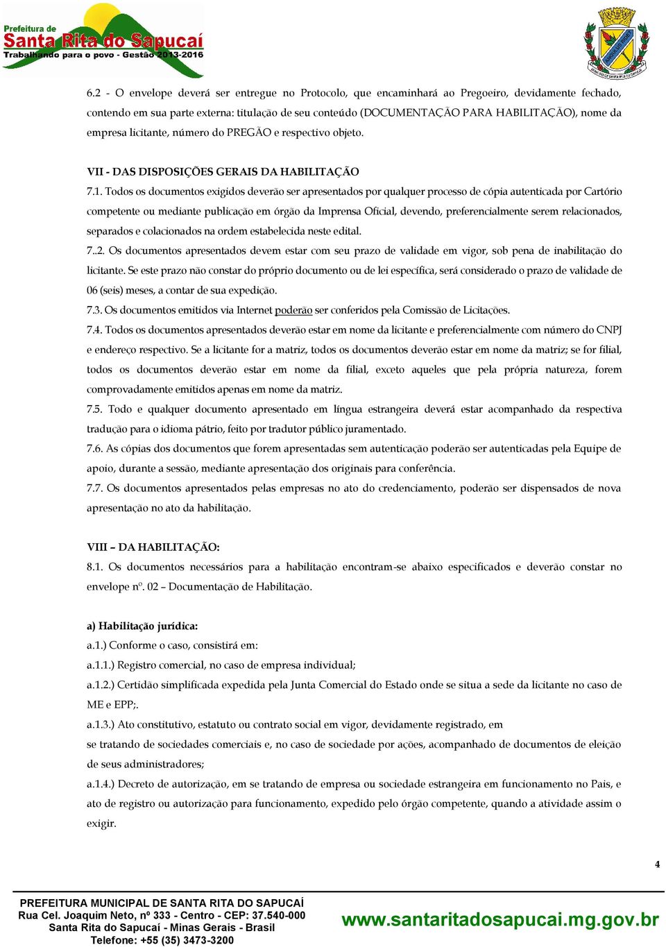 Todos os documentos exigidos deverão ser apresentados por qualquer processo de cópia autenticada por Cartório competente ou mediante publicação em órgão da Imprensa Oficial, devendo,