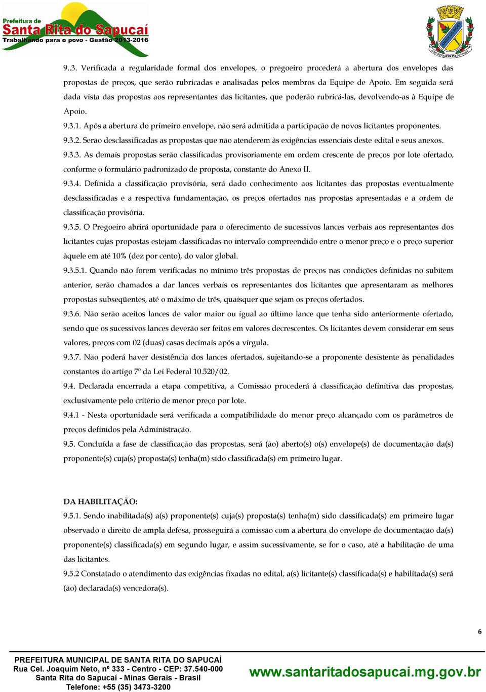 Após a abertura do primeiro envelope, não será admitida a participação de novos licitantes proponentes. 9.3.2.