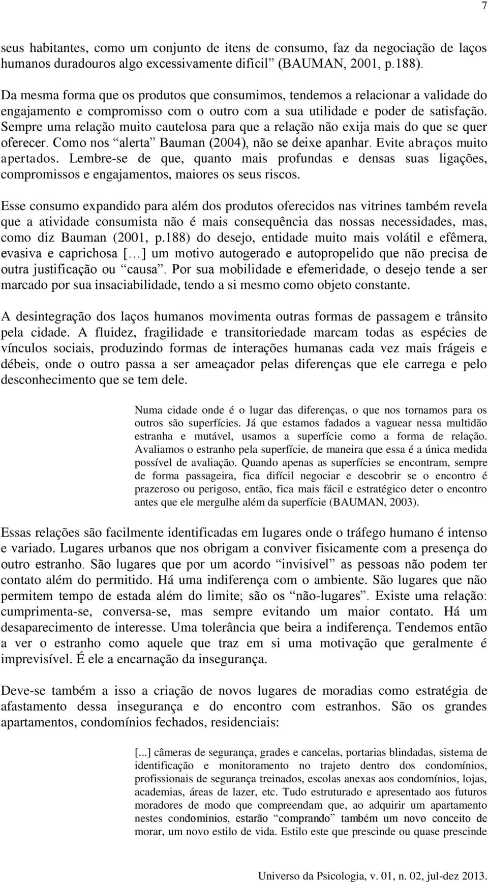 Sempre uma relação muito cautelosa para que a relação não exija mais do que se quer oferecer. Como nos alerta Bauman (2004), não se deixe apanhar. Evite abraços muito apertados.