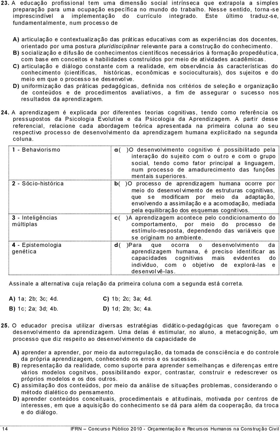 Este último traduz -se, fundamentalmente, num processo de A) articulação e contextualização das práticas educativas com as experiências dos docentes, orientado por uma postura pluridisciplinar