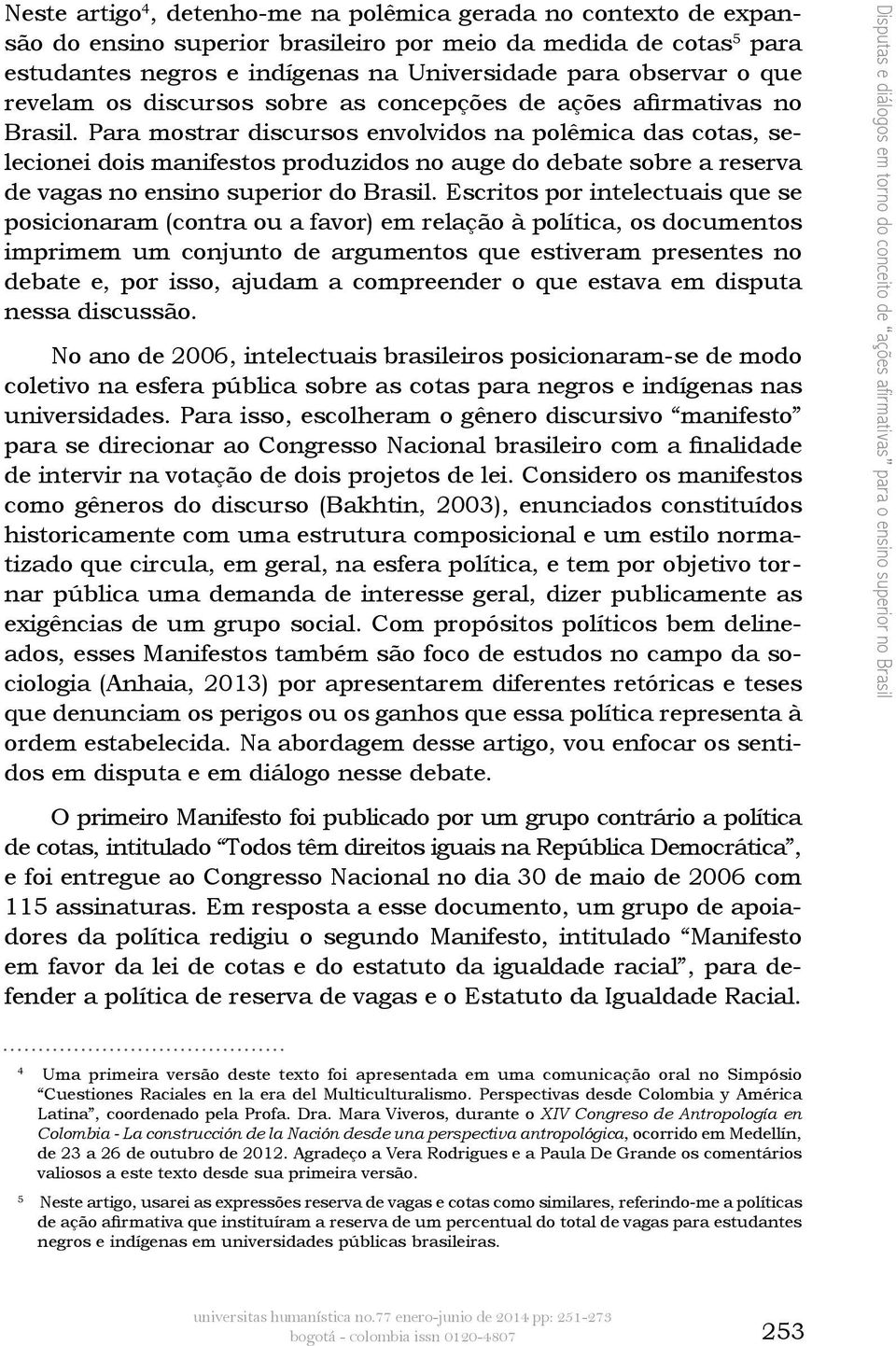 Para mostrar discursos envolvidos na polêmica das cotas, selecionei dois manifestos produzidos no auge do debate sobre a reserva de vagas no ensino superior do Brasil.