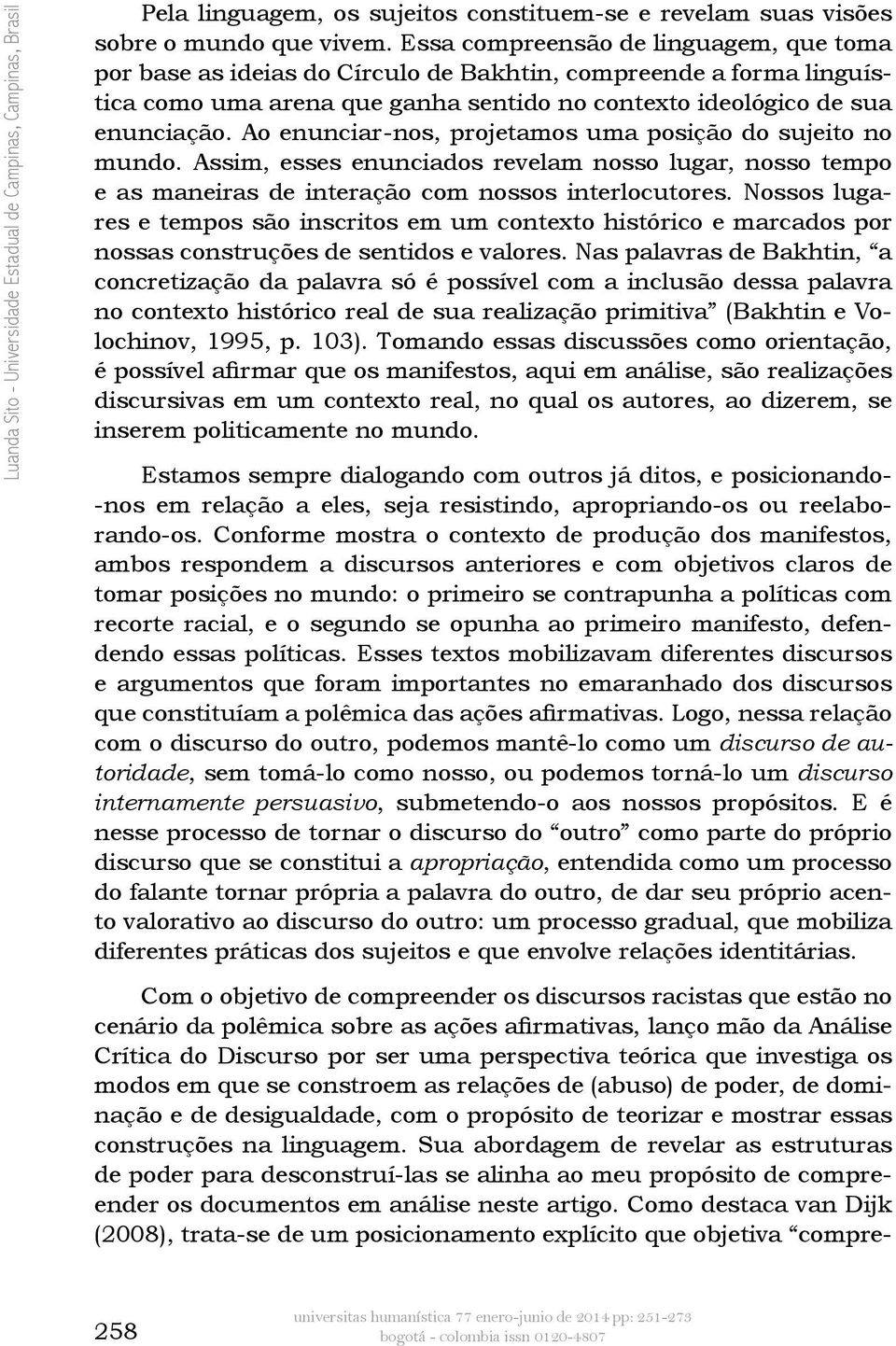 Ao enunciar-nos, projetamos uma posição do sujeito no mundo. Assim, esses enunciados revelam nosso lugar, nosso tempo e as maneiras de interação com nossos interlocutores.