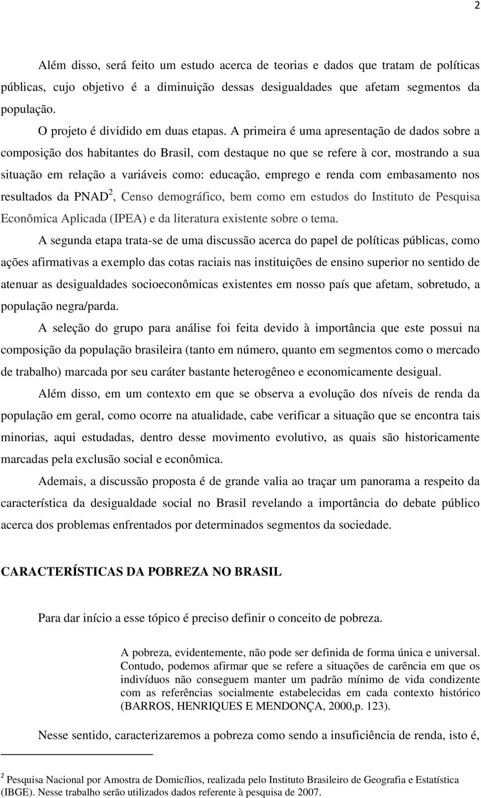 A primeira é uma apresentação de dados sobre a composição dos habitantes do Brasil, com destaque no que se refere à cor, mostrando a sua situação em relação a variáveis como: educação, emprego e