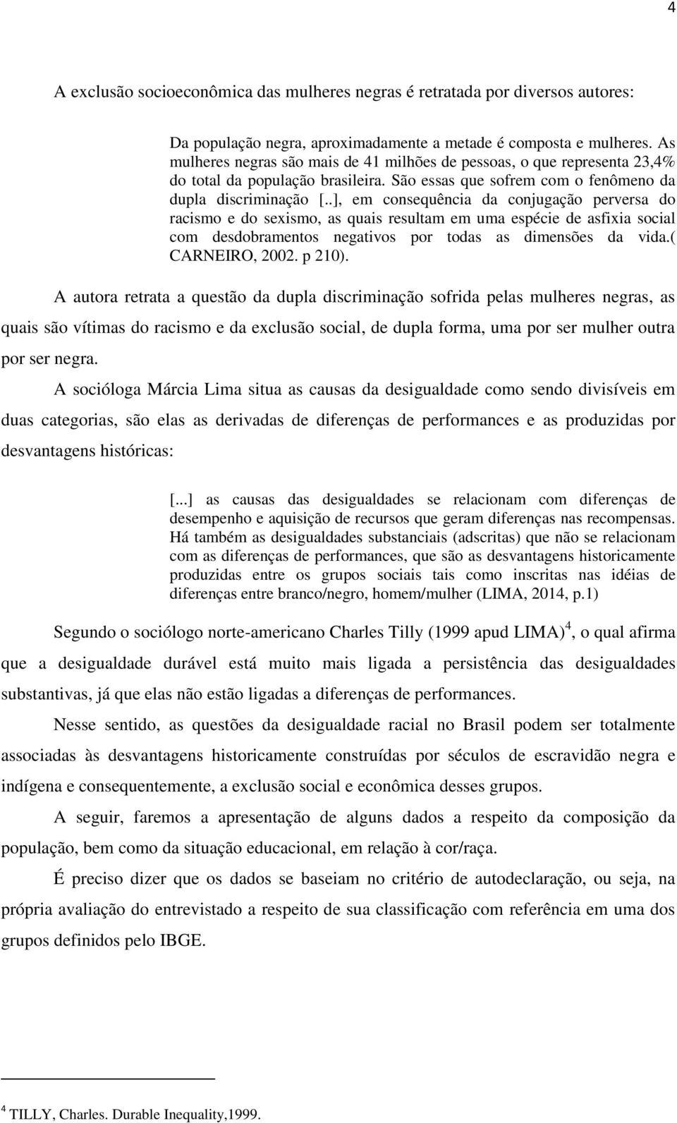 .], em consequência da conjugação perversa do racismo e do sexismo, as quais resultam em uma espécie de asfixia social com desdobramentos negativos por todas as dimensões da vida.( CARNEIRO, 2002.