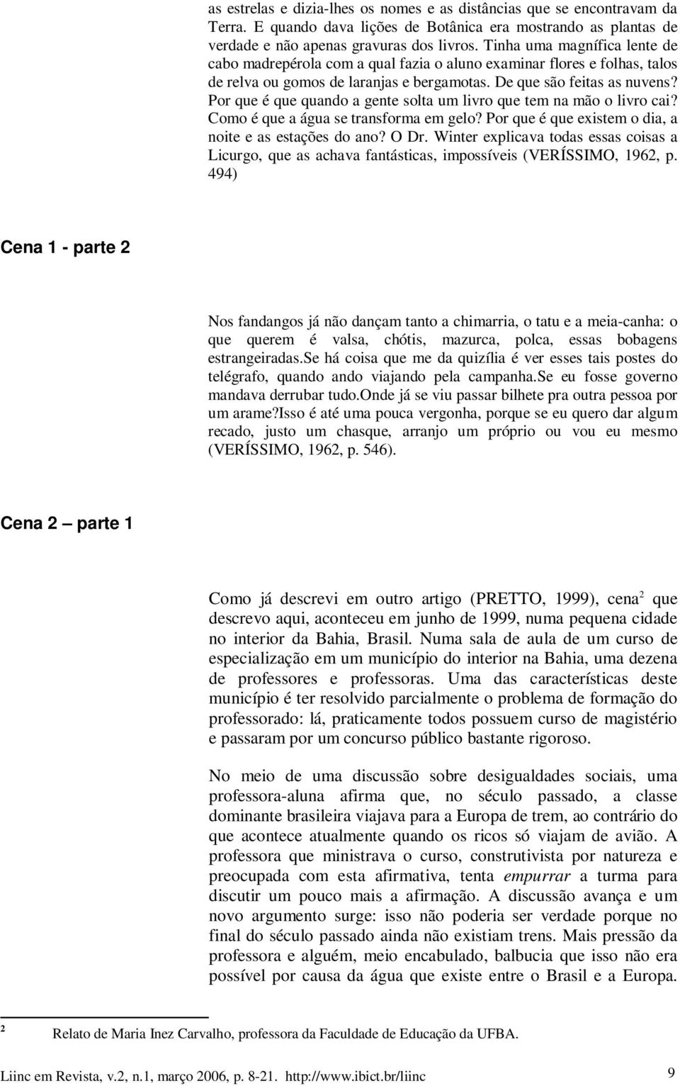 Por que é que quando a gente solta um livro que tem na mão o livro cai? Como é que a água se transforma em gelo? Por que é que existem o dia, a noite e as estações do ano? O Dr.