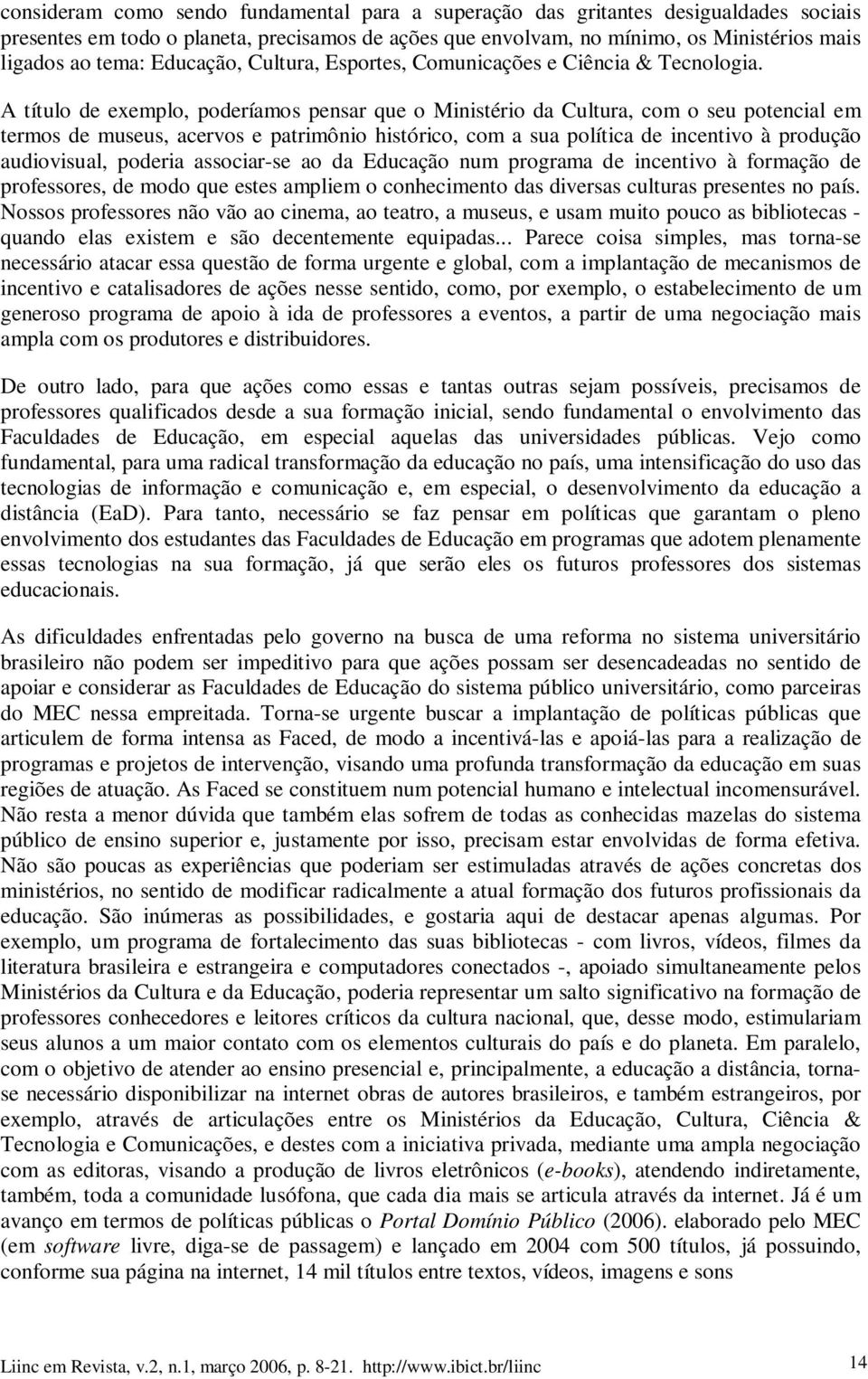 A título de exemplo, poderíamos pensar que o Ministério da Cultura, com o seu potencial em termos de museus, acervos e patrimônio histórico, com a sua política de incentivo à produção audiovisual,