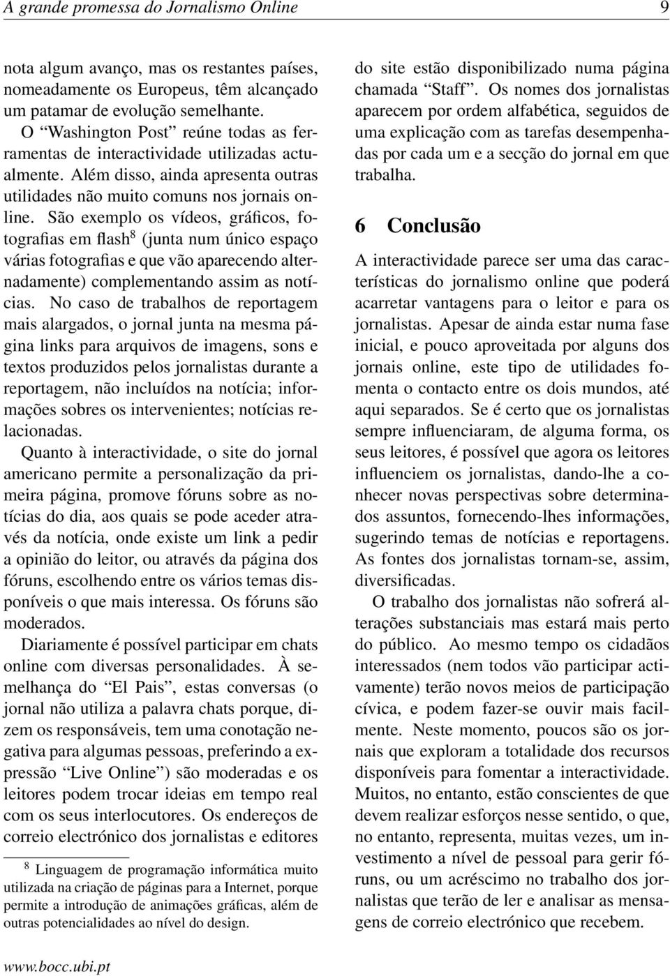 São exemplo os vídeos, gráficos, fotografias em flash 8 (junta num único espaço várias fotografias e que vão aparecendo alternadamente) complementando assim as notícias.