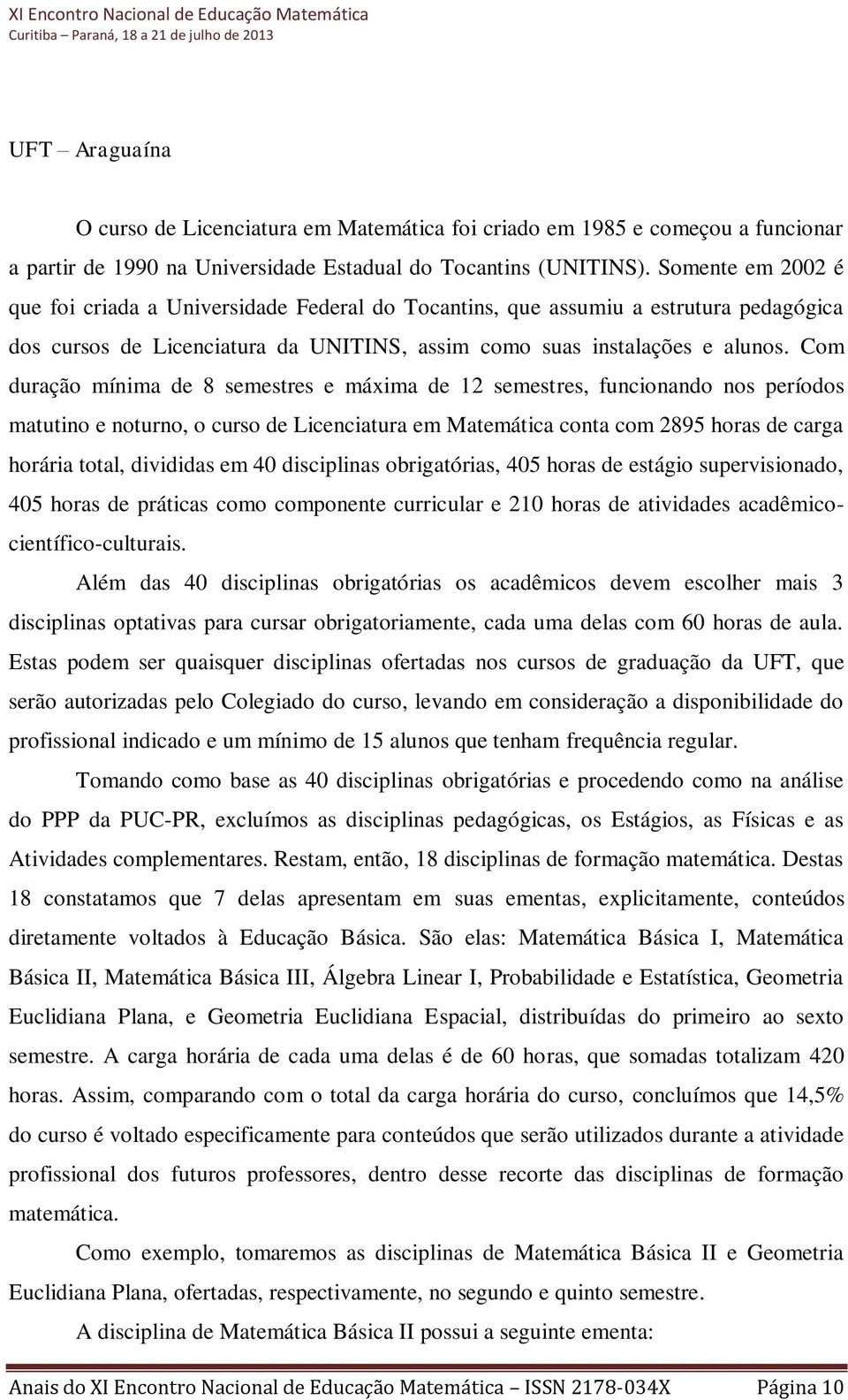 Com duração mínima de 8 semestres e máxima de 12 semestres, funcionando nos períodos matutino e noturno, o curso de Licenciatura em Matemática conta com 2895 horas de carga horária total, divididas