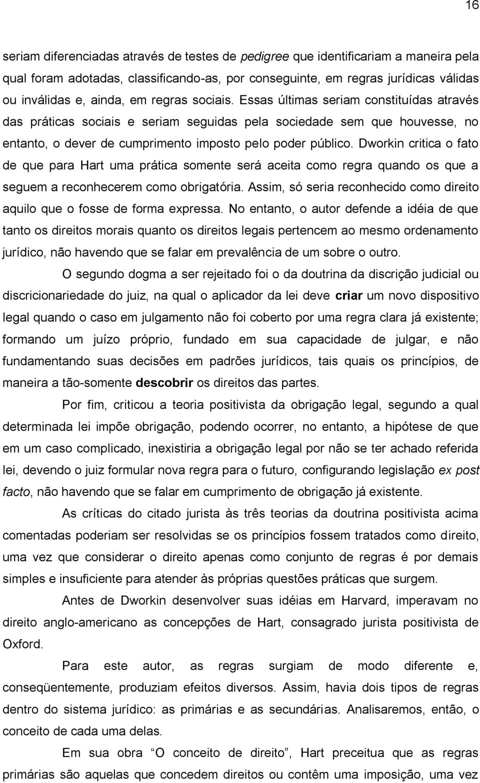 Dworkin critica o fato de que para Hart uma prática somente será aceita como regra quando os que a seguem a reconhecerem como obrigatória.