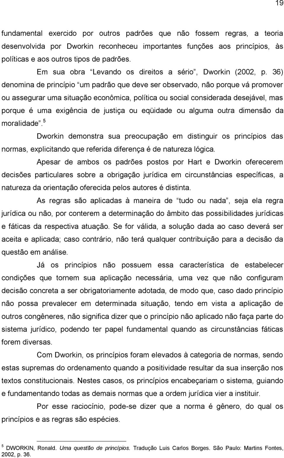 36) denomina de princípio um padrão que deve ser observado, não porque vá promover ou assegurar uma situação econômica, política ou social considerada desejável, mas porque é uma exigência de justiça