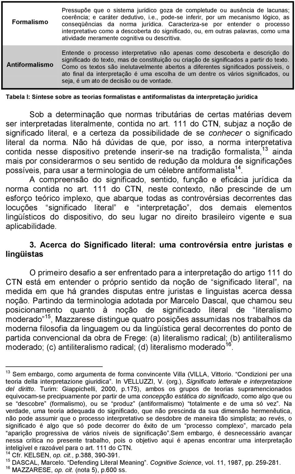 Entende o processo interpretativo não apenas como descoberta e descrição do significado do texto, mas de constituição ou criação de significados a partir do texto.