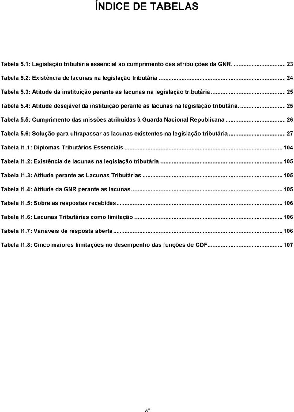 .. 26 Tabela 5.6: Solução para ultrapassar as lacunas existentes na legislação tributária... 27 Tabela I1.1: Diplomas Tributários Essenciais... 104 Tabela I1.