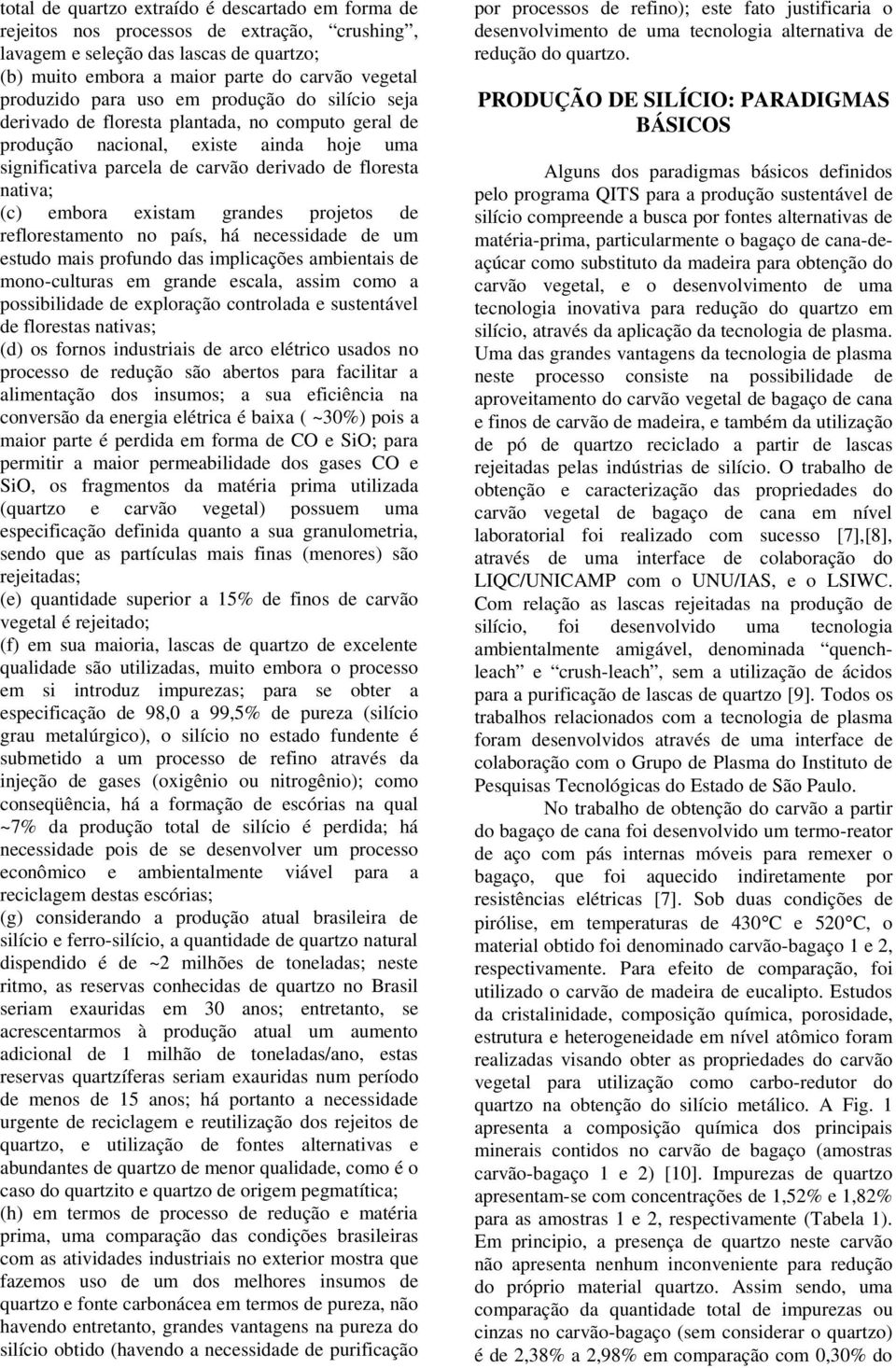 embora existam grandes projetos de reflorestamento no país, há necessidade de um estudo mais profundo das implicações ambientais de mono-culturas em grande escala, assim como a possibilidade de