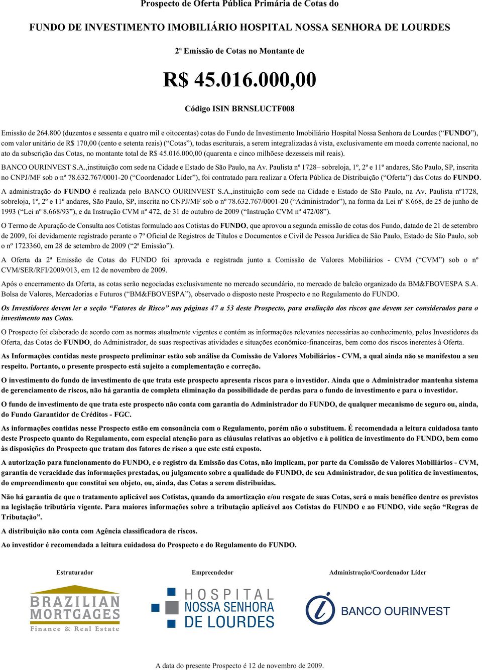 800 (duzentos e sessenta e quatro mil e oitocentas) cotas do Fundo de Investimento Imobiliário Hospital Nossa Senhora de Lourdes ( FUNDO ), com valor unitário de R$ 170,00 (cento e setenta reais) (