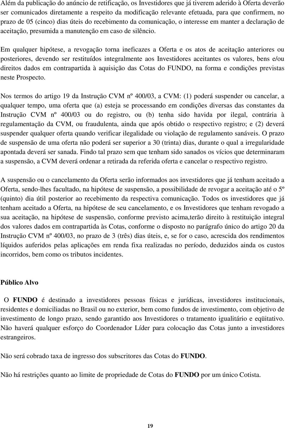 Em qualquer hipótese, a revogação torna ineficazes a Oferta e os atos de aceitação anteriores ou posteriores, devendo ser restituídos integralmente aos Investidores aceitantes os valores, bens e/ou