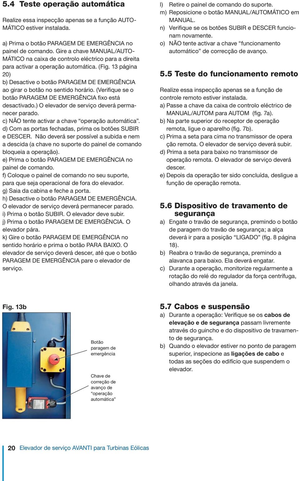 13 página 20) b) Desactive o botão PARAGEM DE EMERGÊNCIA ao girar o botão no sentido horário. (Verifique se o botão PARAGEM DE EMERGÊNCIA fixo está desactivado.