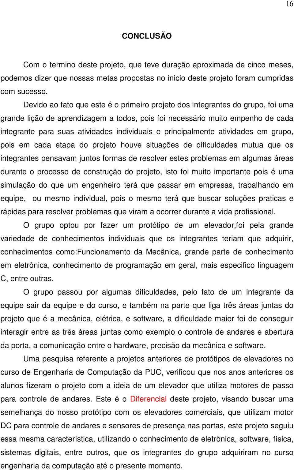 individuais e principalmente atividades em grupo, pois em cada etapa do projeto houve situações de dificuldades mutua que os integrantes pensavam juntos formas de resolver estes problemas em algumas