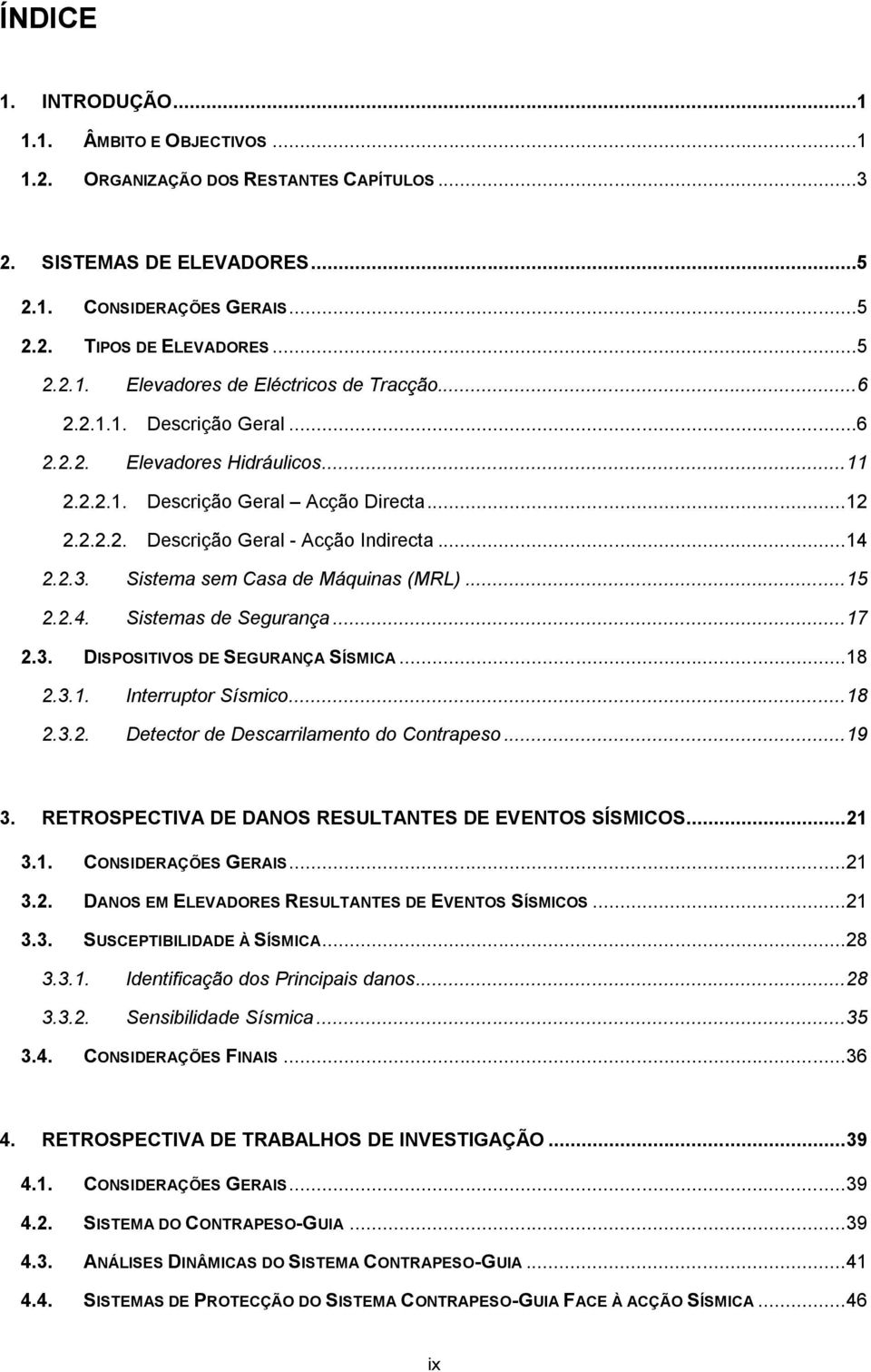 Sistema sem Casa de Máquinas (MRL)... 15 2.2.4. Sistemas de Segurança... 17 2.3. DISPOSITIVOS DE SEGURANÇA SÍSMICA... 18 2.3.1. Interruptor Sísmico... 18 2.3.2. Detector de Descarrilamento do Contrapeso.