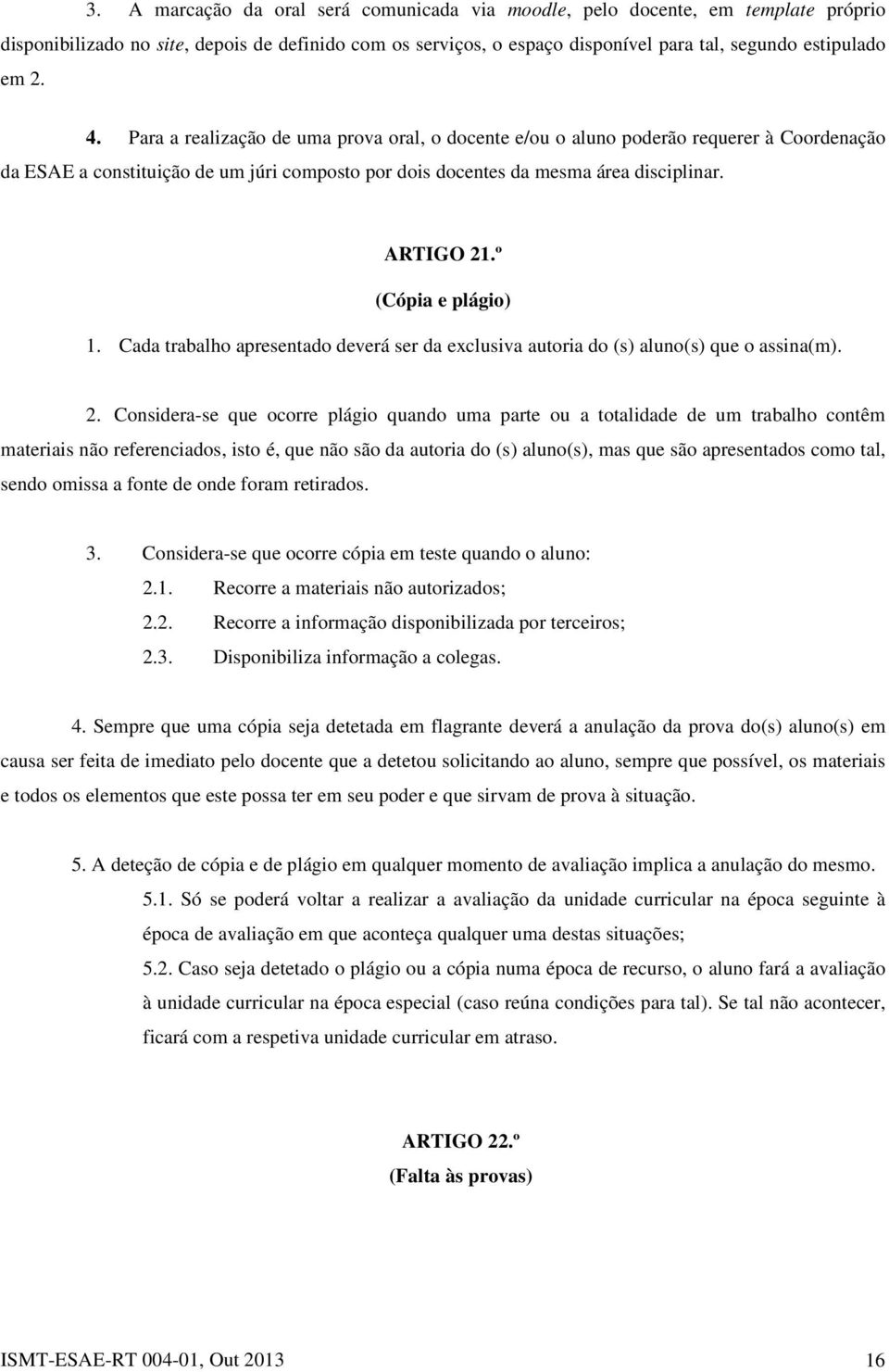 º (Cópia e plágio) 1. Cada trabalho apresentado deverá ser da exclusiva autoria do (s) aluno(s) que o assina(m). 2.