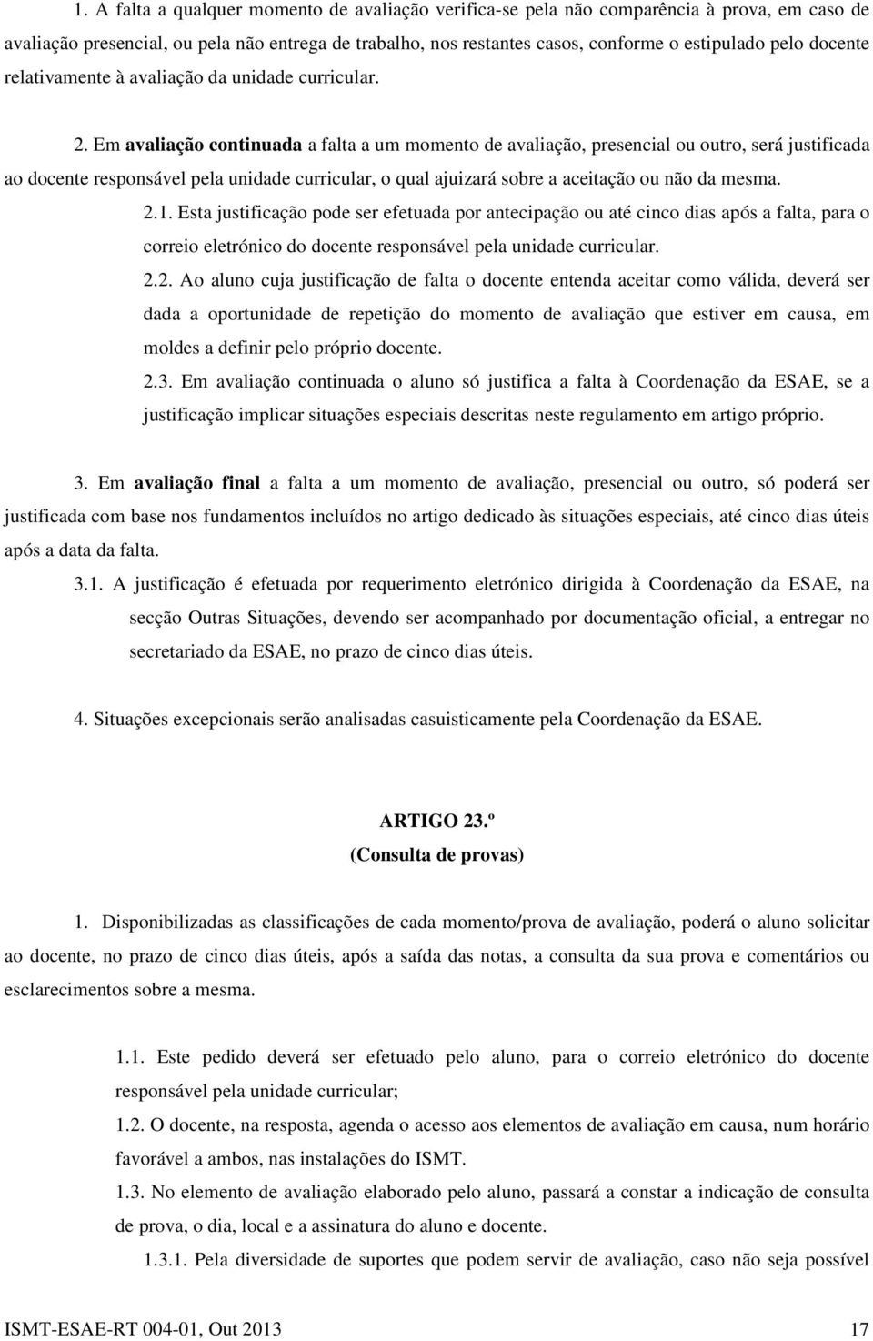 Em avaliação continuada a falta a um momento de avaliação, presencial ou outro, será justificada ao docente responsável pela unidade curricular, o qual ajuizará sobre a aceitação ou não da mesma. 2.1.