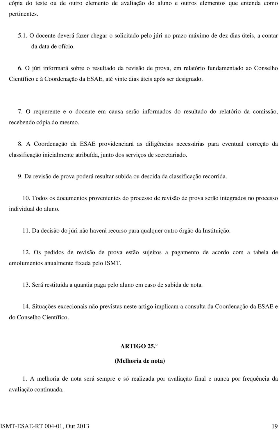 O júri informará sobre o resultado da revisão de prova, em relatório fundamentado ao Conselho Científico e à Coordenação da ESAE, até vinte dias úteis após ser designado. 7.