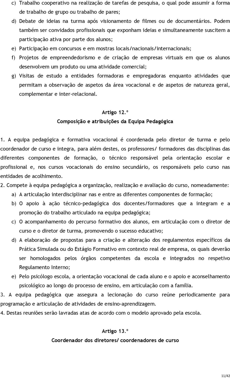 Podem também ser convidados profissionais que exponham ideias e simultaneamente suscitem a participação ativa por parte dos alunos; e) Participação em concursos e em mostras