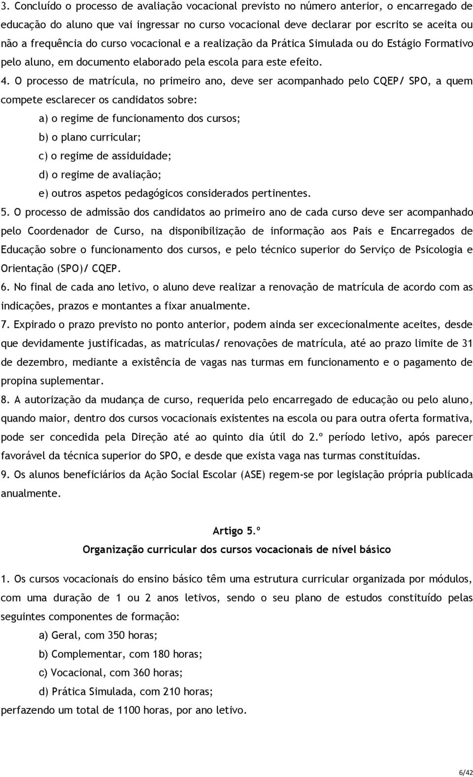 O processo de matrícula, no primeiro ano, deve ser acompanhado pelo CQEP/ SPO, a quem compete esclarecer os candidatos sobre: a) o regime de funcionamento dos cursos; b) o plano curricular; c) o