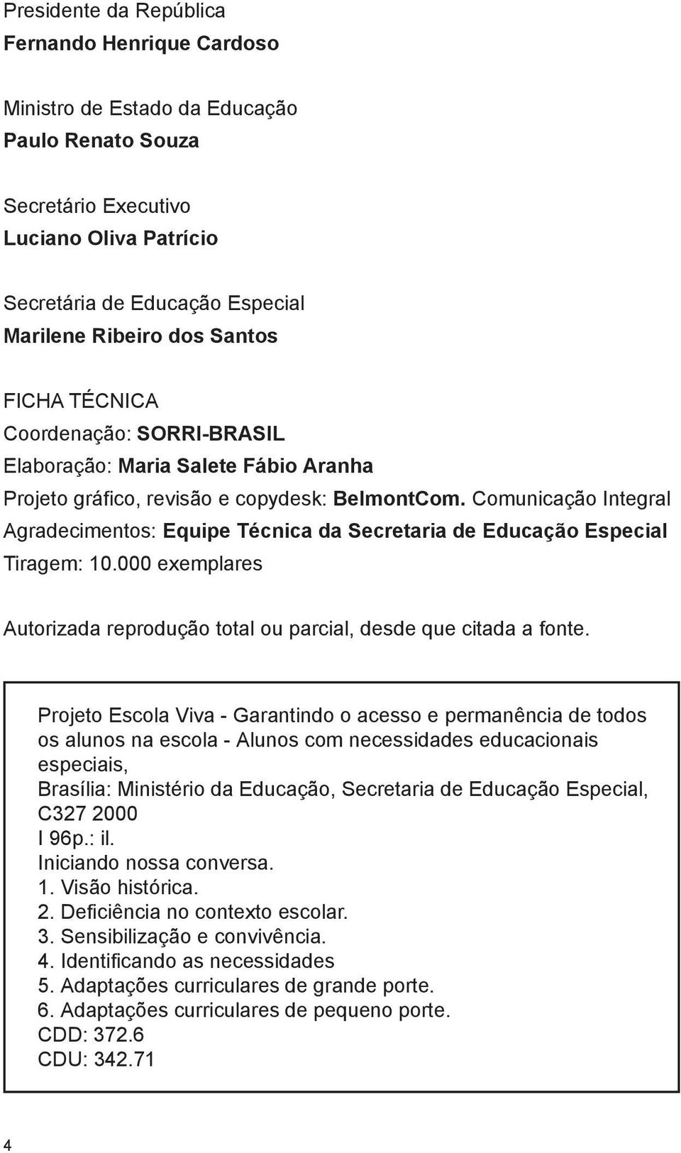 Comunicação Integral Agradecimentos: Equipe Técnica da Secretaria de Educação Especial Tiragem: 10.000 exemplares Autorizada reprodução total ou parcial, desde que citada a fonte.