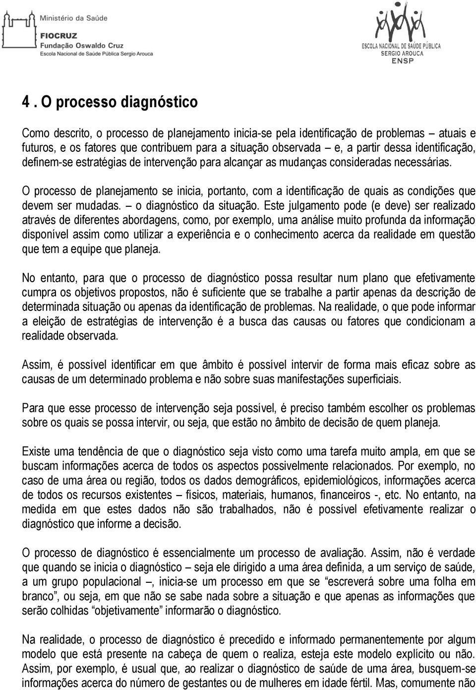 O processo de planejamento se inicia, portanto, com a identificação de quais as condições que devem ser mudadas. o diagnóstico da situação.