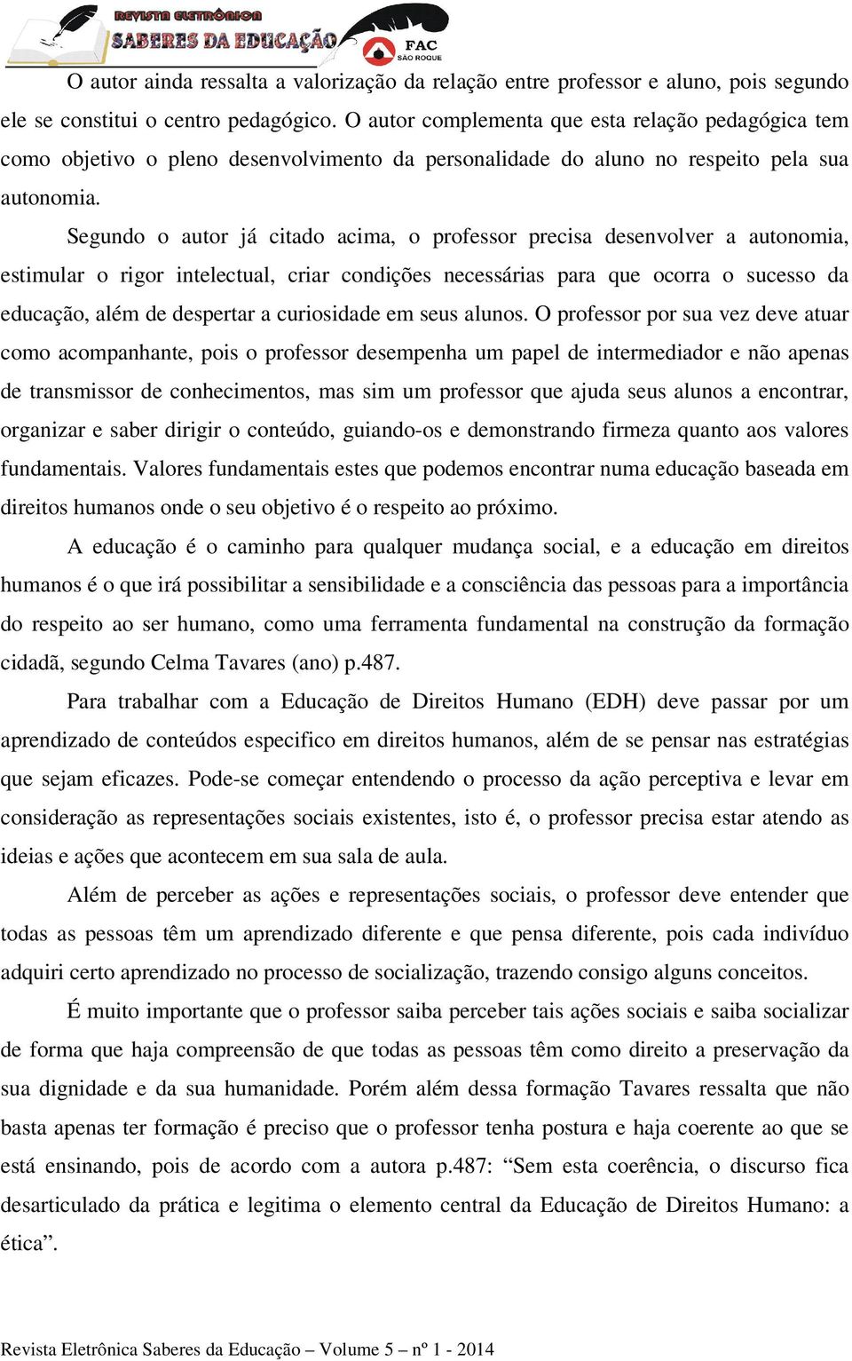 Segundo o autor já citado acima, o professor precisa desenvolver a autonomia, estimular o rigor intelectual, criar condições necessárias para que ocorra o sucesso da educação, além de despertar a