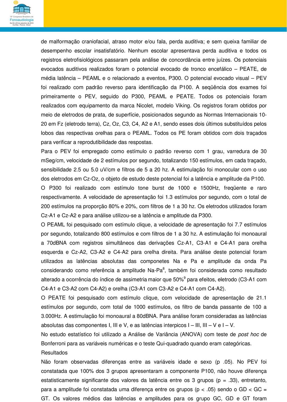 Os potenciais evocados auditivos realizados foram o potencial evocado de tronco encefálico PEATE, de média latência PEAML e o relacionado a eventos, P300.