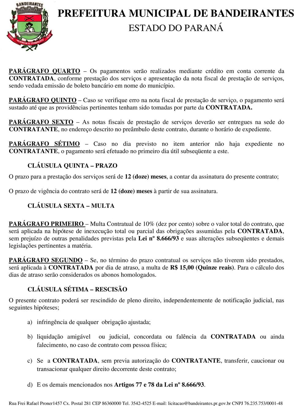 PARÁGRAFO QUINTO Caso se verifique erro na nota fiscal de prestação de serviço, o pagamento será sustado até que as providências pertinentes tenham sido tomadas por parte da CONTRATADA.