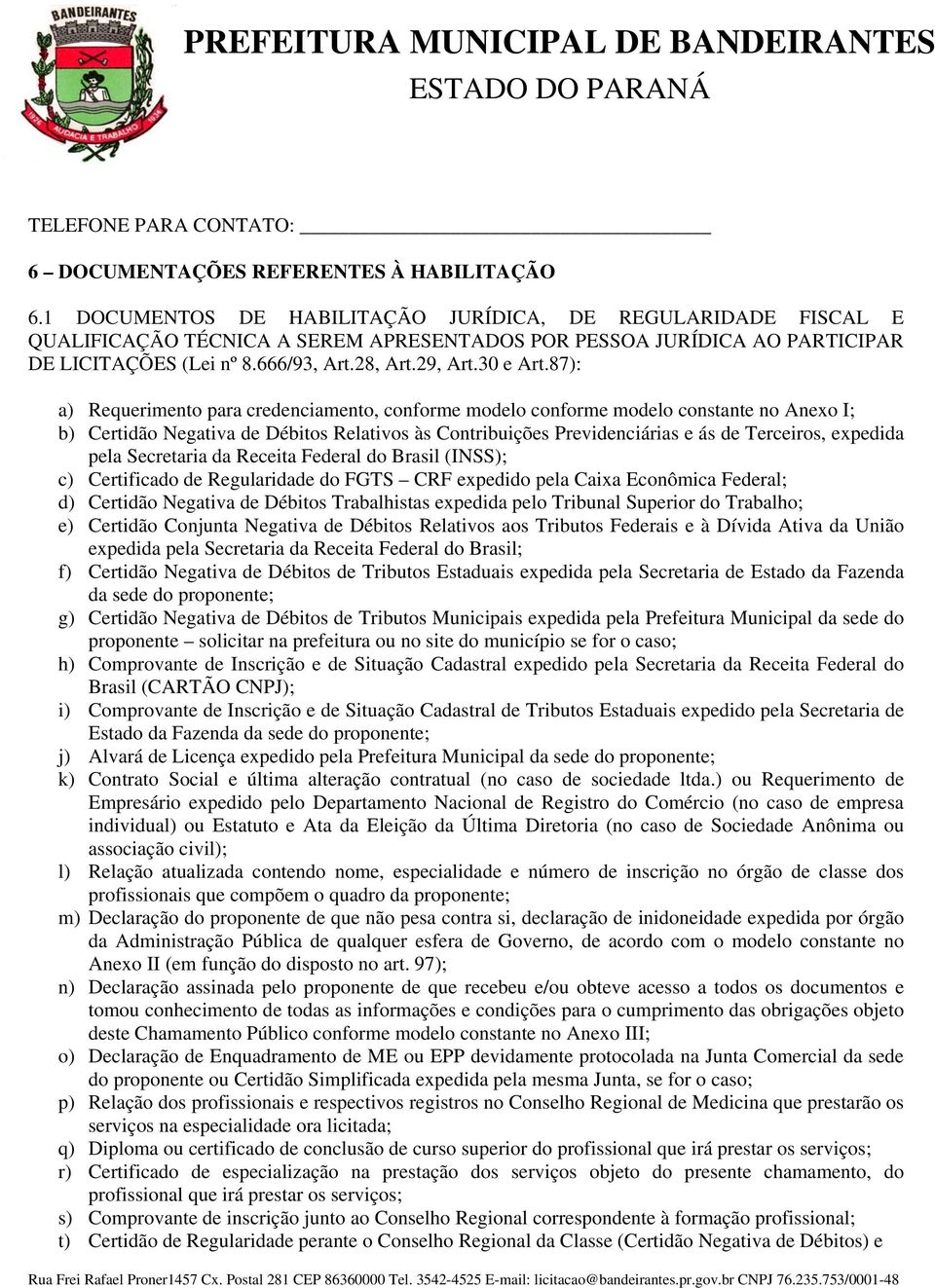 87): a) Requerimento para credenciamento, conforme modelo conforme modelo constante no Anexo I; b) Certidão Negativa de Débitos Relativos às Contribuições Previdenciárias e ás de Terceiros, expedida